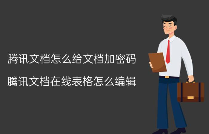 腾讯文档怎么给文档加密码 腾讯文档在线表格怎么编辑？